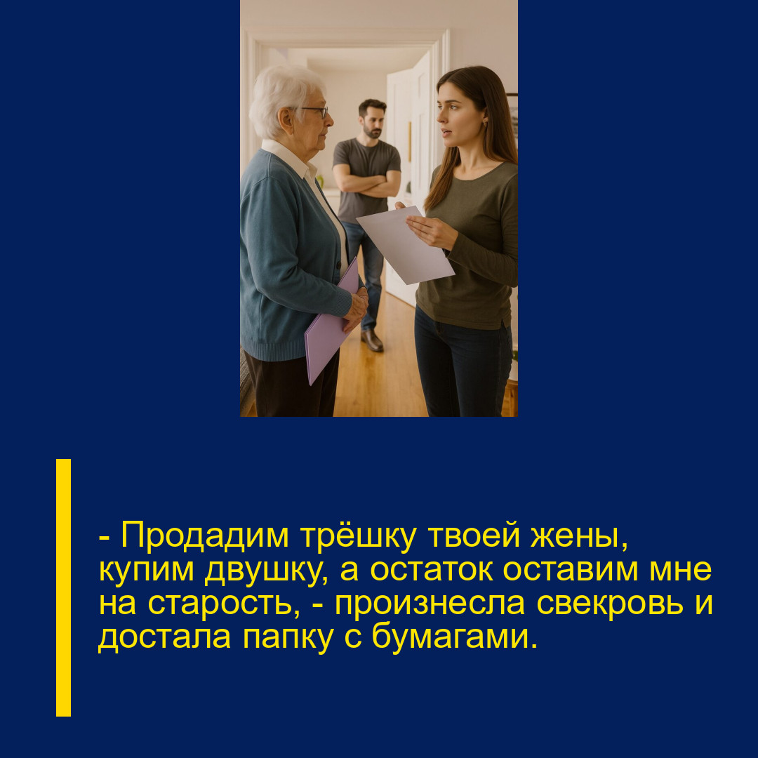 — Продадим трёшку твоей жены, купим двушку, а остаток оставим мне на старость, — произнесла свекровь и достала папку с бумагами.