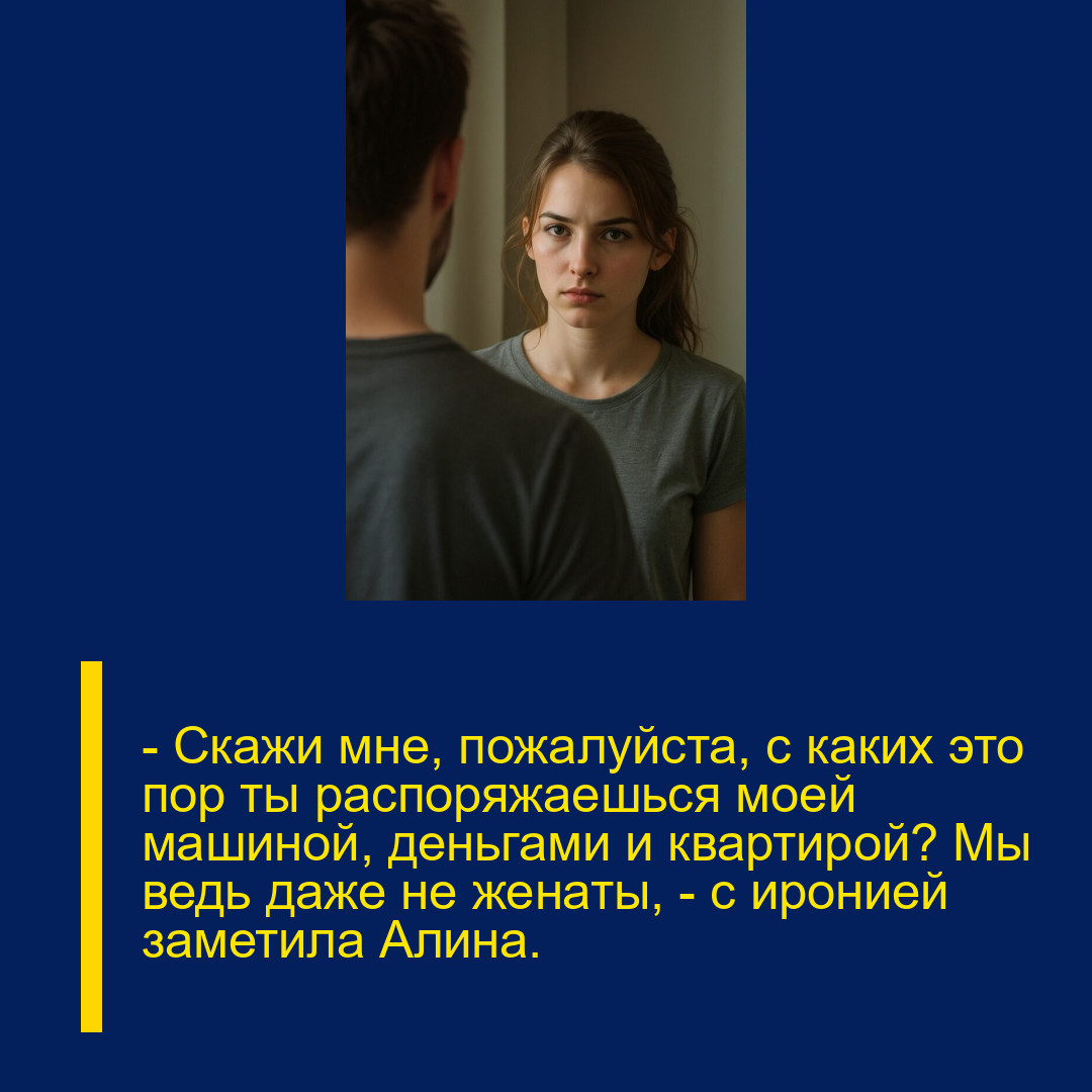 — Скажи мне, пожалуйста, с каких это пор ты распоряжаешься моей машиной, деньгами и квартирой? Мы ведь даже не женаты, — с иронией заметила Алина.