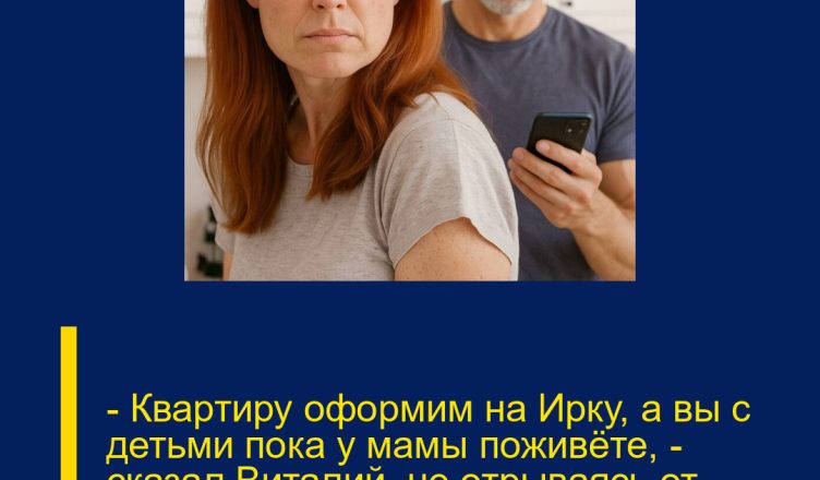 — Квартиру оформим на Ирку, а вы с детьми пока у мамы поживёте, — сказал Виталий, не отрываясь от телефона и ковыряя вилкой котлету.