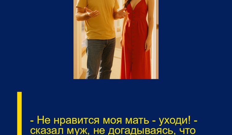 — Не нравится моя мать — уходи! — сказал муж, не догадываясь, что жена действительно уйдёт.