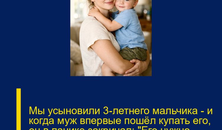 Мы усыновили 3-летнего мальчика — и когда муж впервые пошёл купать его, он в панике закричал: «Его нужно вернуть!»