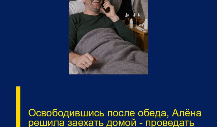 Освободившись после обеда, Алёна решила заехать домой — проведать заболевшего мужа.