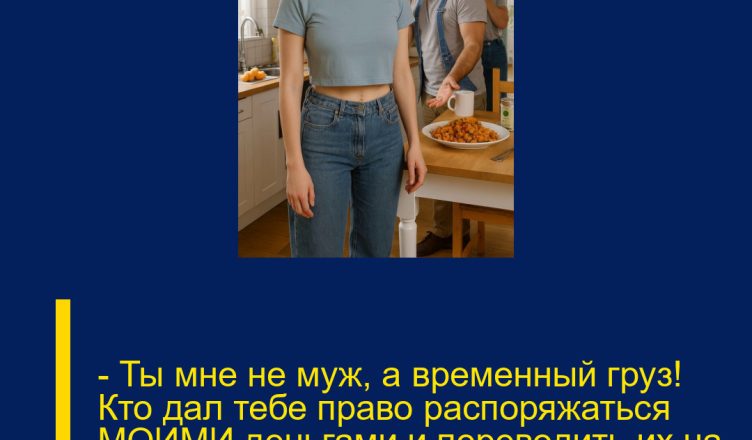 — Ты мне не муж, а временный груз! Кто дал тебе право распоряжаться МОИМИ деньгами и переводить их на мамину дачу?!