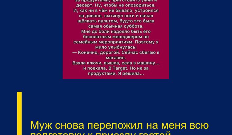 Муж снова переложил на меня всю подготовку к приезду гостей