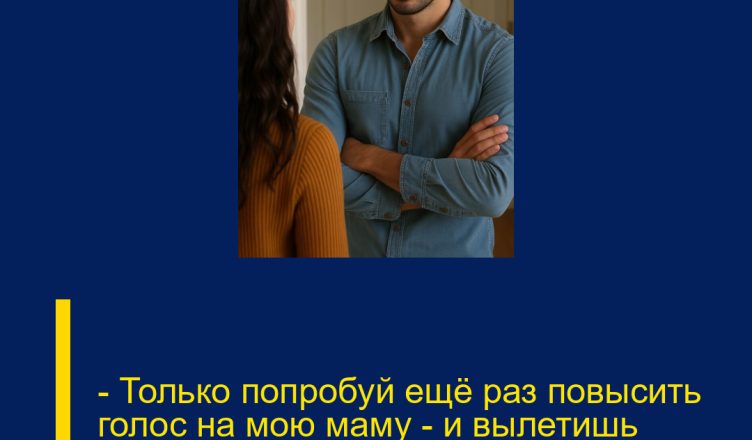 — Только попробуй ещё раз повысить голос на мою маму — и вылетишь отсюда, хоть квартира и твоя!