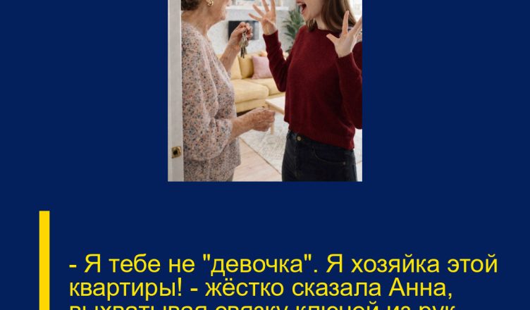 — Я тебе не «девочка». Я хозяйка этой квартиры! — жёстко сказала Анна, выхватывая связку ключей из рук свекрови.
