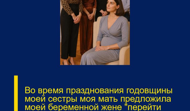 Во время празднования годовщины моей сестры моя мать предложила моей беременной жене «перейти поесть куда-нибудь в сторонку», чтобы она “не портила атмосферу”.
