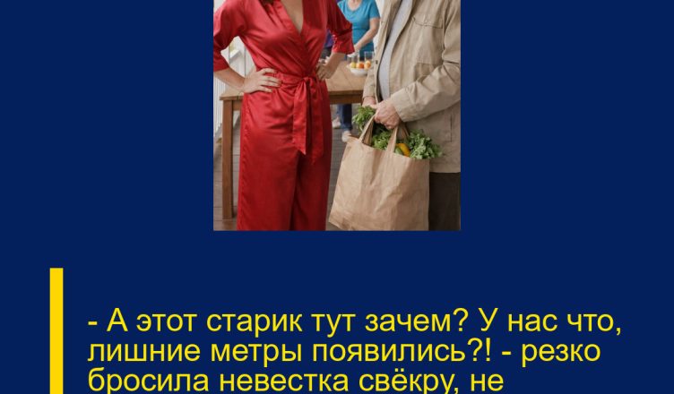 — А этот старик тут зачем? У нас что, лишние метры появились?! — резко бросила невестка свёкру, не подозревая, кому на самом деле принадлежит дом.