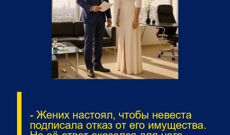— Жених настоял, чтобы невеста подписала отказ от его имущества. Но её ответ оказался для него настоящим потрясением.