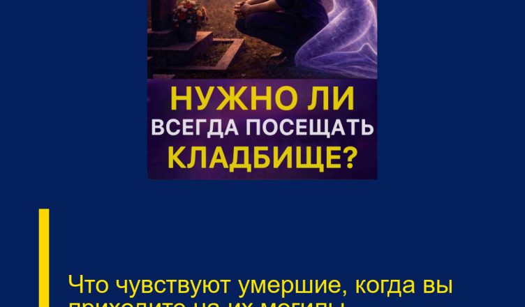 Что чувствуют умершие, когда вы приходите на их могилы…