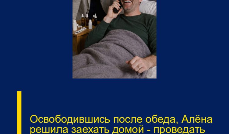Освободившись после обеда, Алёна решила заехать домой — проведать заболевшего мужа.