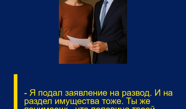 — Я подал заявление на развод. И на раздел имущества тоже.  Ты же понимаешь, что половина твоей квартиры теперь — моя?