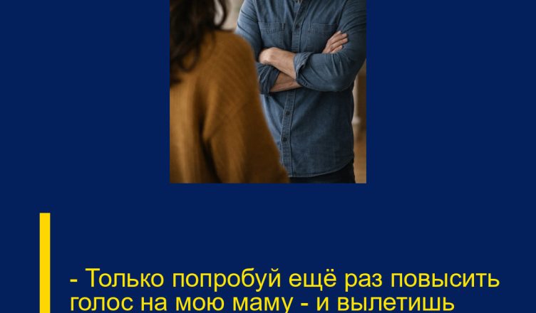 — Только попробуй ещё раз повысить голос на мою маму — и вылетишь отсюда, хоть квартира и твоя!